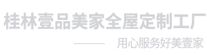 桂林壹品美家全屋定制工厂