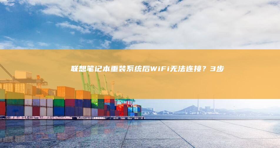 联想笔记本重装系统后WiFi无法连接？3步排查驱动安装与网络设置技巧 (联想笔记本重装系统的详细步骤)