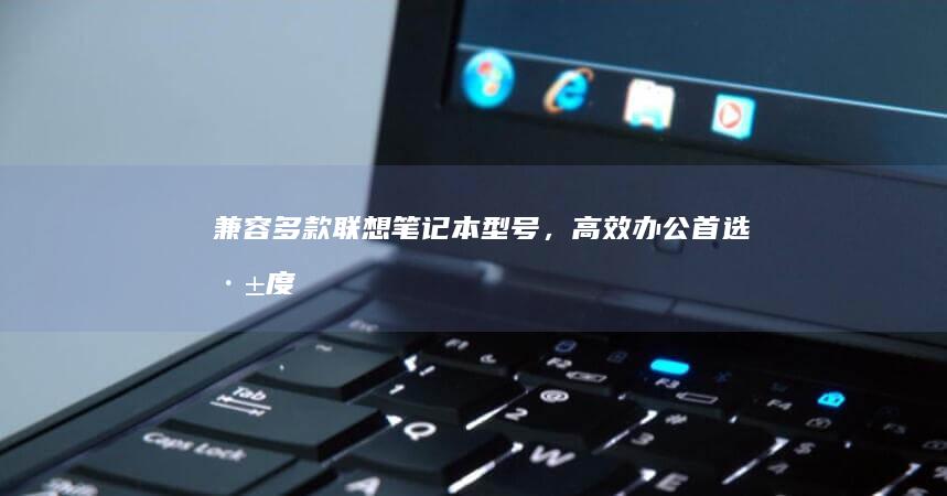 兼容多款联想笔记本型号，高效办公首选——深度优化的Win7 64位操作系统解决方案 (兼容多款联想电脑)