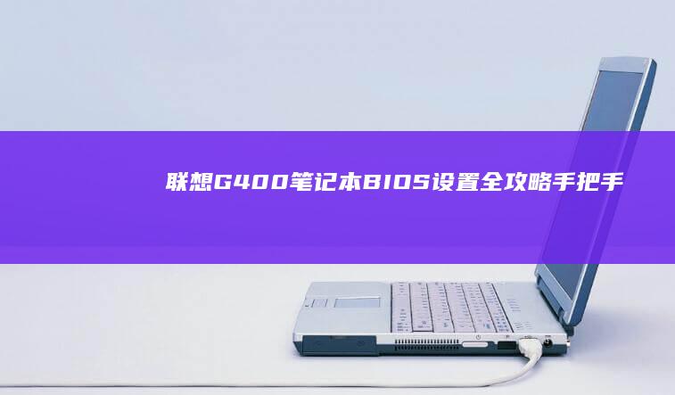 联想G400笔记本BIOS设置全攻略：手把手教你精准进入系统设置界面 (联想g400拆机教程图解)