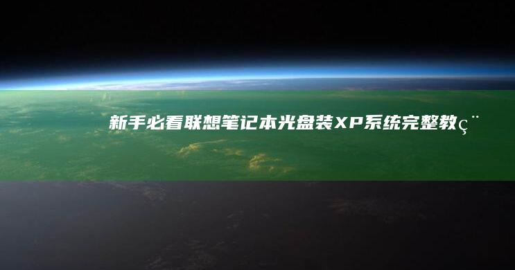 新手必看！联想笔记本光盘装XP系统完整教程（含BIOS设置与驱动安装）