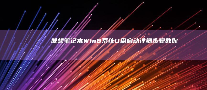 联想笔记本Win8系统U盘启动详细步骤：教你如何制作启动U盘并设置BIOS优先级 (联想笔记本wifi开关在哪里)