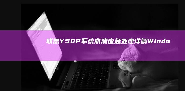 联想Y50P系统崩溃应急处理：详解Windows10/11恢复分区激活与重置必备工具清单 (联想y50p-70上市时间)