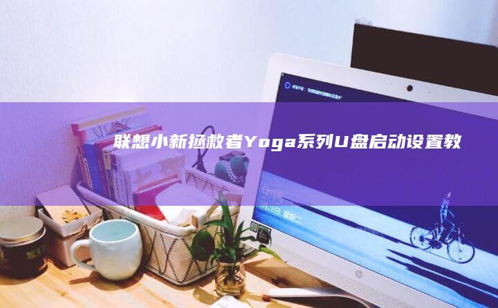 联想小新/拯救者/Yoga系列U盘启动设置教程：从F2到Novo按钮的详细操作指南 (联想小新拯救者y7000)