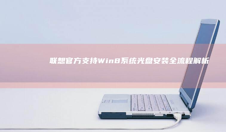 联想官方支持！Win8系统光盘安装全流程解析：从BIOS设置到驱动配置全收录 (联想官方支持页面)