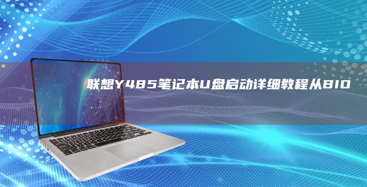 联想Y485笔记本U盘启动详细教程：从BIOS设置到系统安装全流程解析 (联想y485笔记本参数)