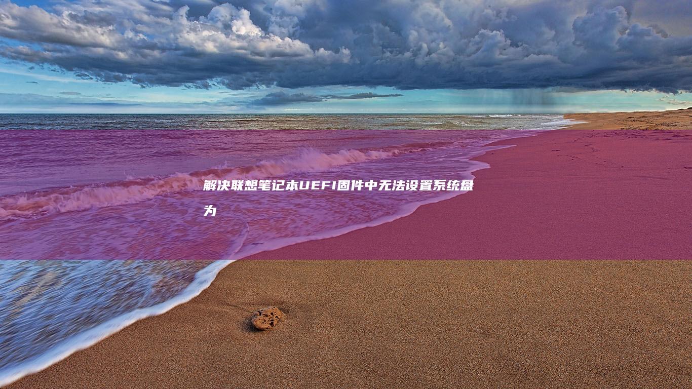 解决联想笔记本UEFI固件中无法设置系统盘为首选启动设备的完整方案 (解决联想笔记本侧面小灯闪烁问题的方法)