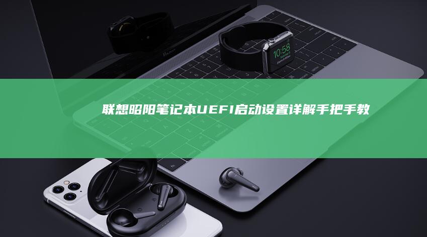 联想昭阳笔记本UEFI启动设置详解：手把手教你修改启动顺序与开启Legacy支持的步骤解析 (联想商务笔记本昭阳)