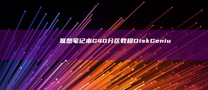 联想笔记本G40分区教程｜DiskGenius分区详细步骤+常见问题（U盘无法识别/系统安装失败）解决方案 (联想笔记本g50-70参数)