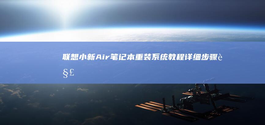 联想小新Air笔记本重装系统教程：详细步骤解析与U盘启动指南 (联想小新air14)