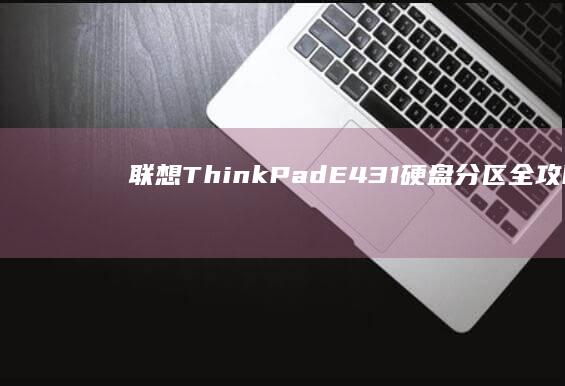 联想ThinkPad E431硬盘分区全攻略：如何用DiskGenius调整GPT/MBR分区结构 (联想thinkpad)