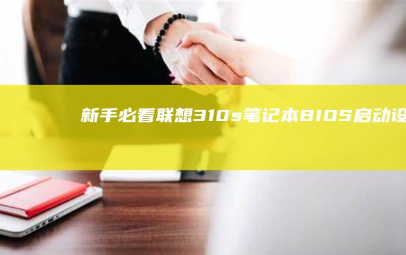 新手必看！联想310s笔记本BIOS启动设置详细步骤及常见问题解答