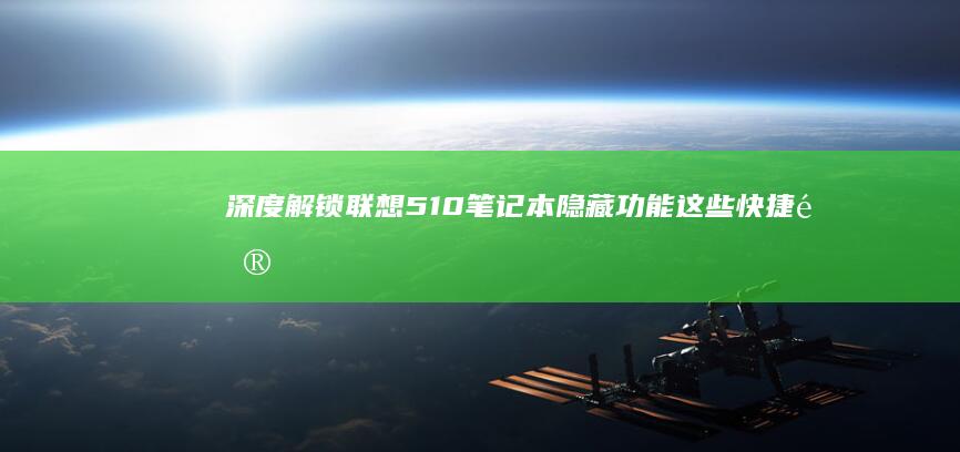 深度解锁联想510笔记本隐藏功能：这些快捷键组合你必须掌握 (联想解密)