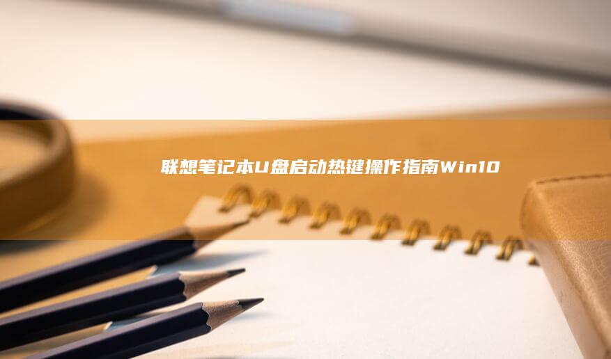 联想笔记本U盘启动热键操作指南：Win10/Win11系统下的多场景应用技巧 (联想笔记本u启动按f几)