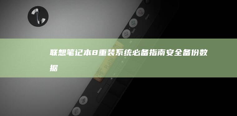 联想笔记本8重装系统必备指南：安全备份数据+快速安装技巧全解析 (联想笔记本8g内存多少钱价位)