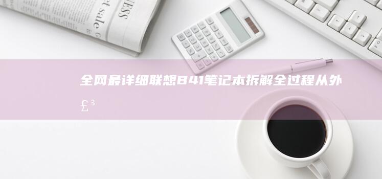 全网最详细联想B41笔记本拆解全过程：从外壳到主板的深度硬件解析