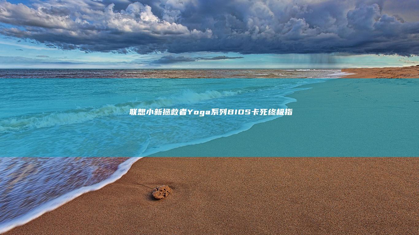 联想小新拯救者Yoga系列BIOS卡死终极指南：5步强制退出+紧急处理方案 (联想小新拯救者)