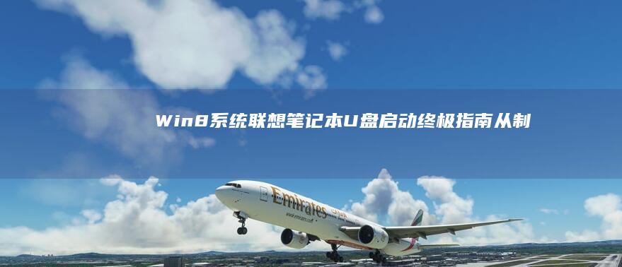 Win8系统联想笔记本U盘启动终极指南：从制作启动盘到系统重装全流程拆解 (win8系统还能用吗)