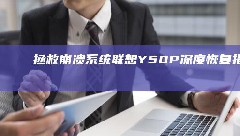 拯救崩溃系统！联想Y50P深度恢复指南：小白也能轻松搞定的数据拯救术 (拯救崩溃系统小说)