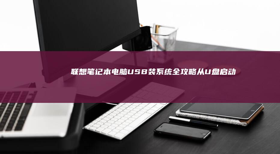 联想笔记本电脑USB装系统全攻略：从U盘启动设置到BIOS调整的详细步骤解析 (联想笔记本电脑)