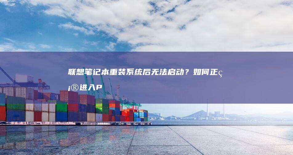 联想笔记本重装系统后无法启动？如何正确进入PE模式进行系统修复 (联想笔记本重装系统的详细步骤)