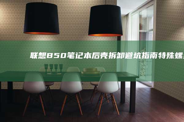 联想B50笔记本后壳拆卸避坑指南：特殊螺丝标记及散热模组分离技巧 (联想B50笔记本参数)
