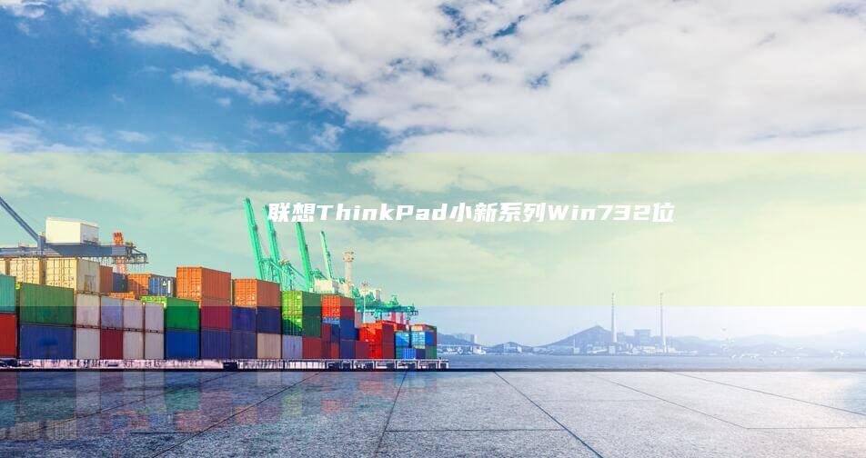 联想ThinkPad/小新系列Win7 32位系统稳定高效运行方案（含一键重装教程） (联想thinkbook)