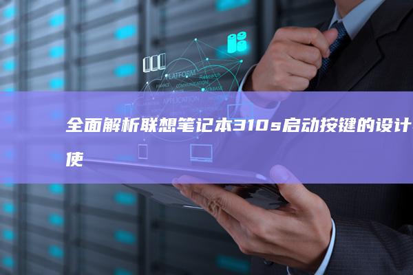 全面解析联想笔记本310s启动按键的设计与使用技巧 (全面解析联想作品)