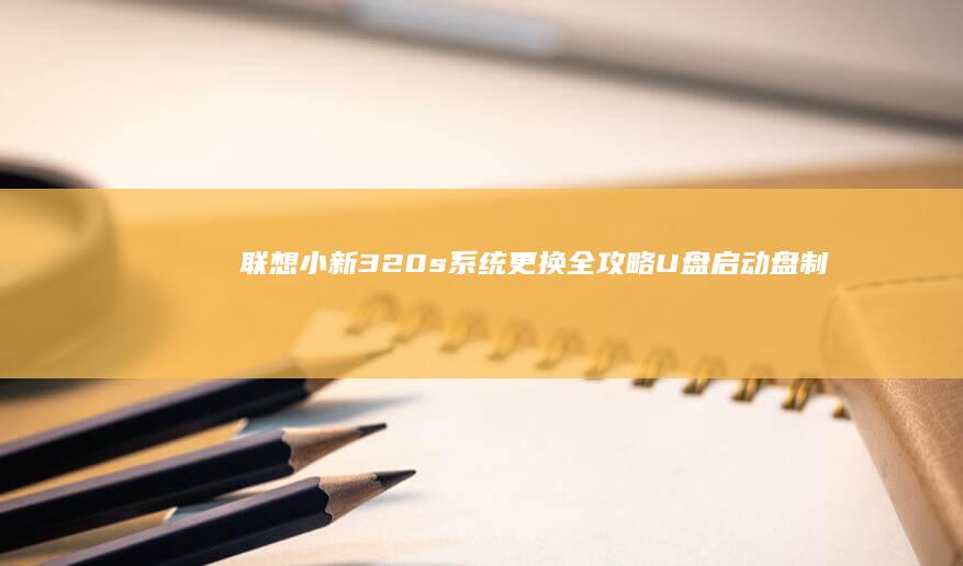 联想小新320s系统更换全攻略：U盘启动盘制作、硬盘分区调整及系统迁移避坑指南 (联想小新32g1个TB)