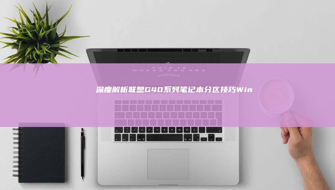 深度解析联想G40系列笔记本分区技巧：Windows系统下多硬盘分区方案及注意事项 (联想立场)