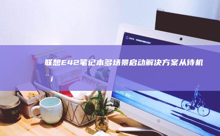 联想E42笔记本多场景启动解决方案：从待机模式恢复操作全攻略 (联想E42笔记本)