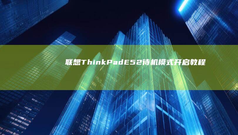 联想ThinkPad E52待机模式开启教程：详细步骤解析及设置技巧 (联想thinkpad)