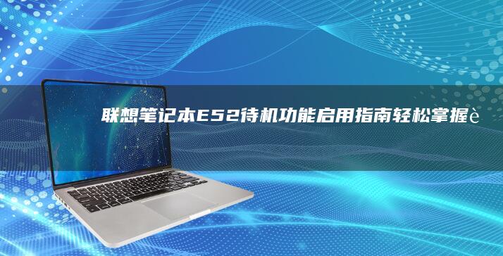 联想笔记本E52待机功能启用指南：轻松掌握节能模式设置方法 (联想笔记本e430配置)