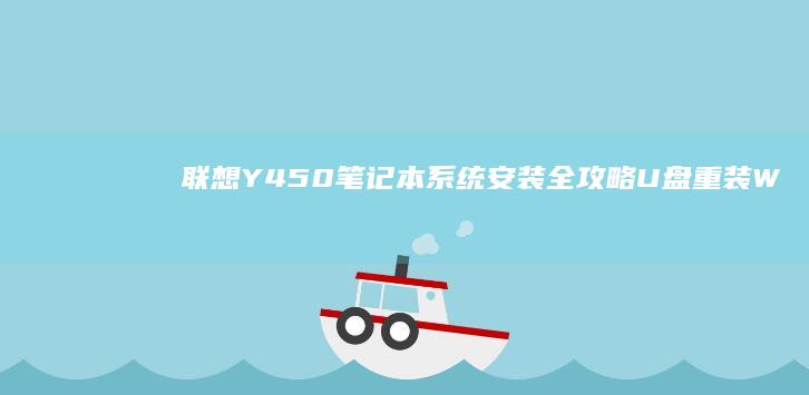 联想Y450笔记本系统安装全攻略：U盘重装Win7/Win10详细步骤+驱动配置指南 (联想y450笔记本参数)