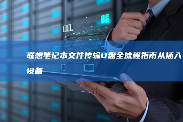联想笔记本文件传输U盘全流程指南：从插入设备到成功拷贝的详细步骤解析 (联想笔记本文件互传)