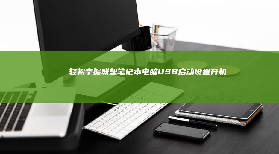 轻松掌握联想笔记本电脑USB启动设置：开机教程+常见问题解决方案 (联想技巧)