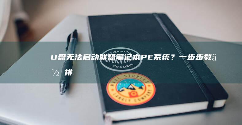 U盘无法启动联想笔记本PE系统？一步步教你排查故障并成功启动！ (u盘无法启动pe系统)