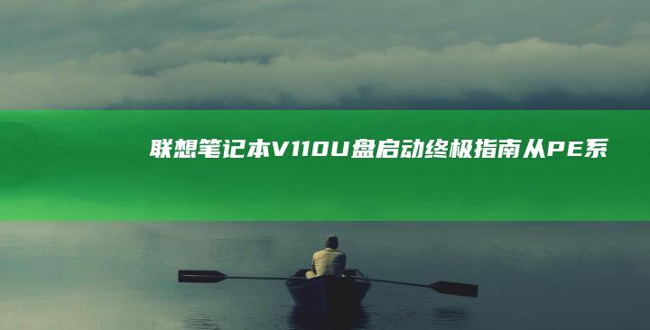 联想笔记本V110 U盘启动终极指南：从PE系统安装到硬盘分区工具的完整操作流程 (联想笔记本v15这款怎么样)