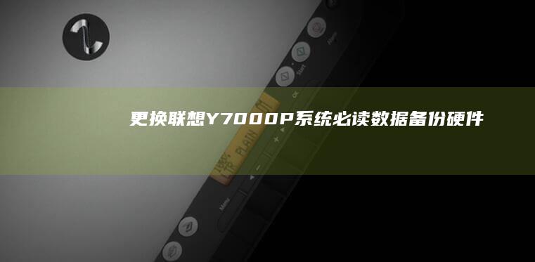 更换联想Y7000P系统必读：数据备份+硬件兼容性检测+Win11/Win10双系统安装避坑指南 (更换联想y471a固态硬盘原来的锡纸还用吗)