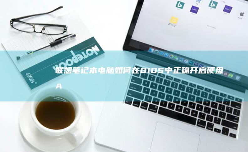 联想笔记本电脑如何在BIOS中正确开启硬盘AHCI模式？详细操作指南与注意事项解析 (联想笔记本电脑)