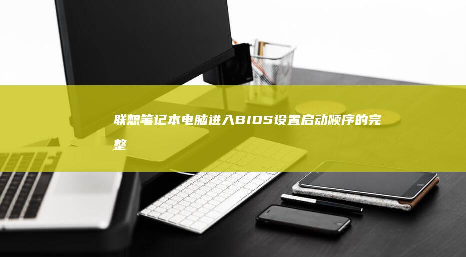 联想笔记本电脑进入BIOS设置启动顺序的完整操作指南（附不同型号快捷键说明） (联想笔记本电脑)