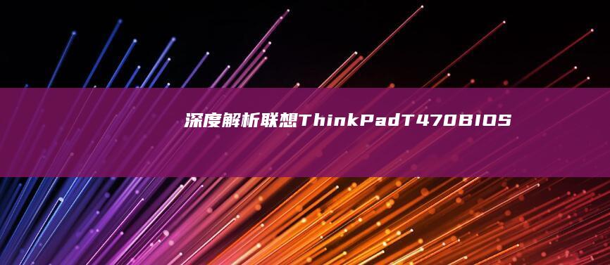 深度解析联想ThinkPad T470 BIOS芯片更换步骤与注意事项 (联想解释)