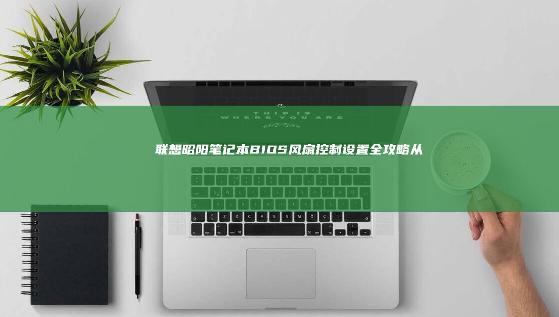 联想昭阳笔记本BIOS风扇控制设置全攻略：从开启到调速的完整步骤解析 (联想昭阳笔记本进入bios设置按哪个键盘)