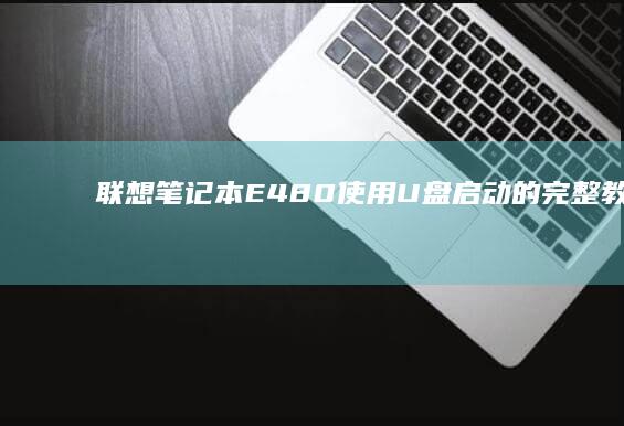 联想笔记本E480使用U盘启动的完整教程，包含开机快捷键与系统安装注意事项 (联想笔记本e430配置)