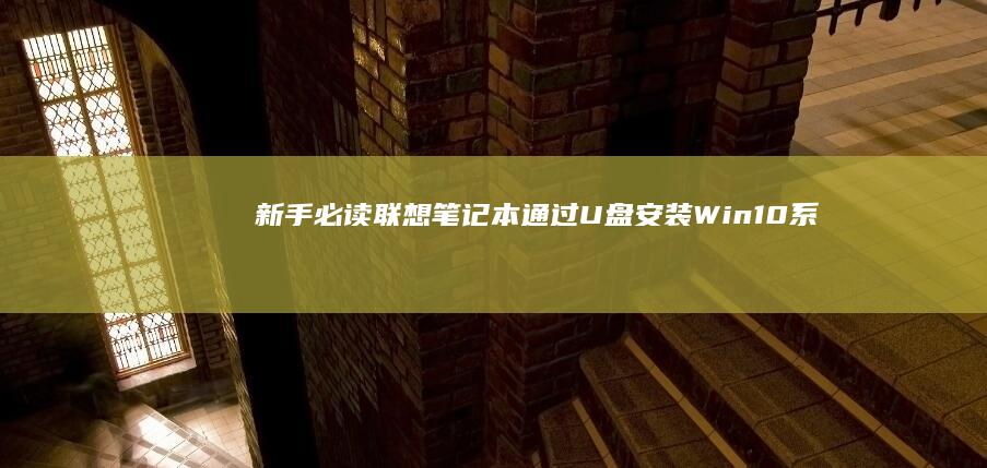 新手必读！联想笔记本通过U盘安装Win10系统完整教程：含驱动兼容性检测与常见报错解决方案