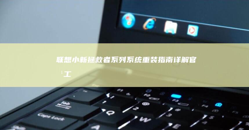 联想小新/拯救者系列系统重装指南：详解官方工具恢复出厂设置+PE系统安装双模式操作步骤 (联想小新拯救者)