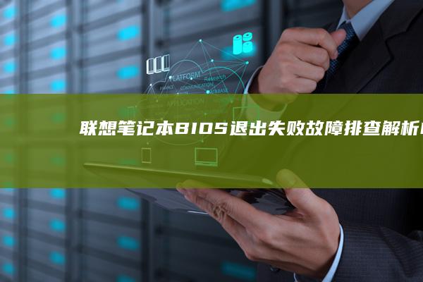 联想笔记本BIOS退出失败故障排查：解析F10保存退出无响应、快捷键失效及系统卡顿的完整解决方案 (联想笔记本bios设置详解)