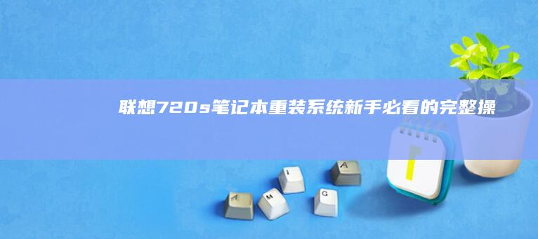 联想720s笔记本重装系统：新手必看的完整操作指南！ (联想720s-14ikb)