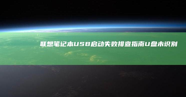联想笔记本USB启动失败排查指南：U盘未识别的10种解决方案与BIOS设置详解 (联想笔记本u盘启动)