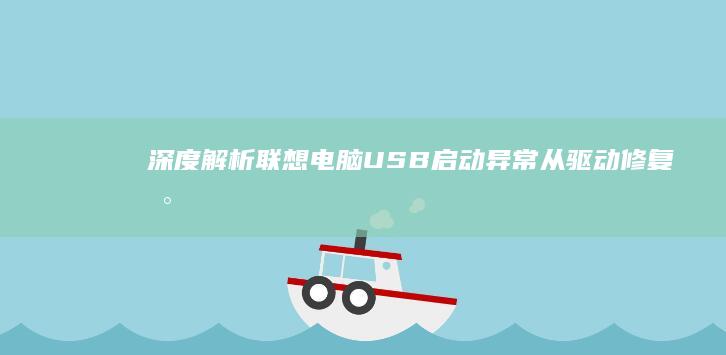 深度解析联想电脑USB启动异常：从驱动修复到硬件检测的完整故障排除手册 (联想立场)